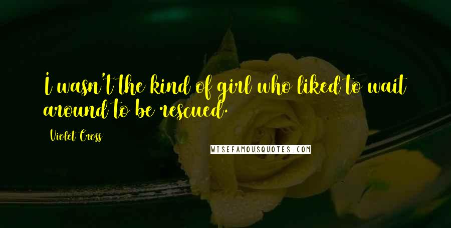 Violet Cross Quotes: I wasn't the kind of girl who liked to wait around to be rescued.