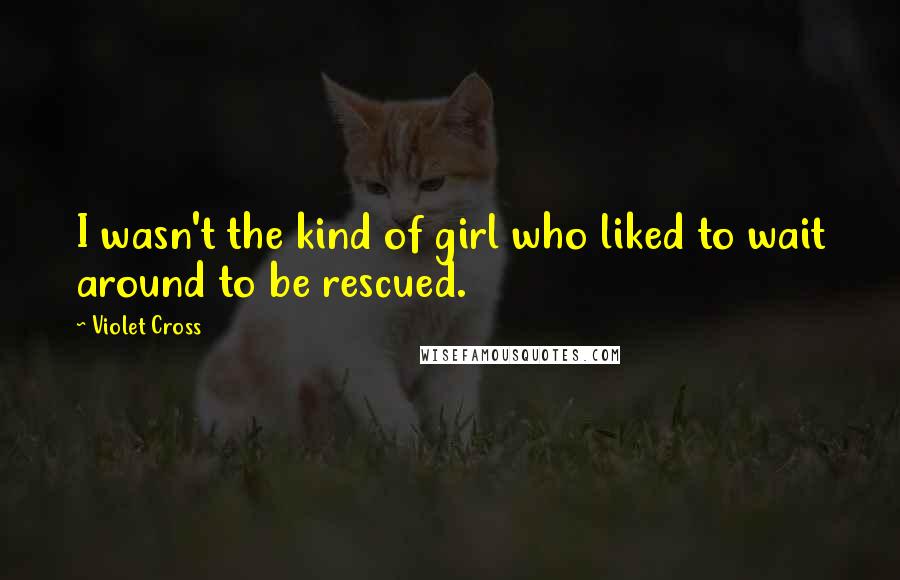 Violet Cross Quotes: I wasn't the kind of girl who liked to wait around to be rescued.