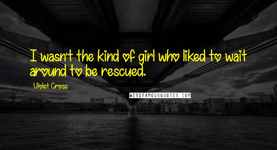 Violet Cross Quotes: I wasn't the kind of girl who liked to wait around to be rescued.