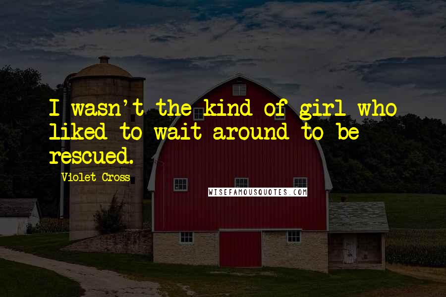 Violet Cross Quotes: I wasn't the kind of girl who liked to wait around to be rescued.
