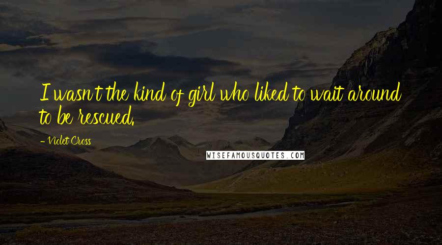 Violet Cross Quotes: I wasn't the kind of girl who liked to wait around to be rescued.