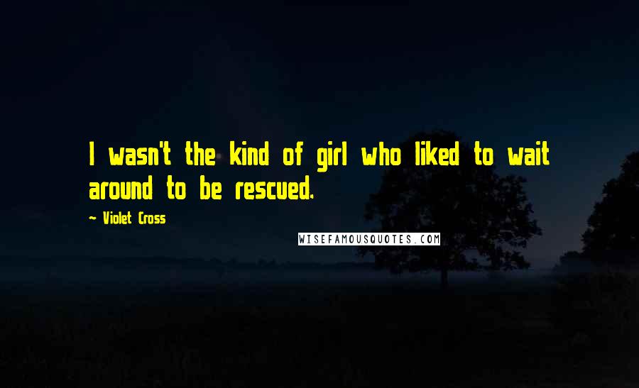 Violet Cross Quotes: I wasn't the kind of girl who liked to wait around to be rescued.