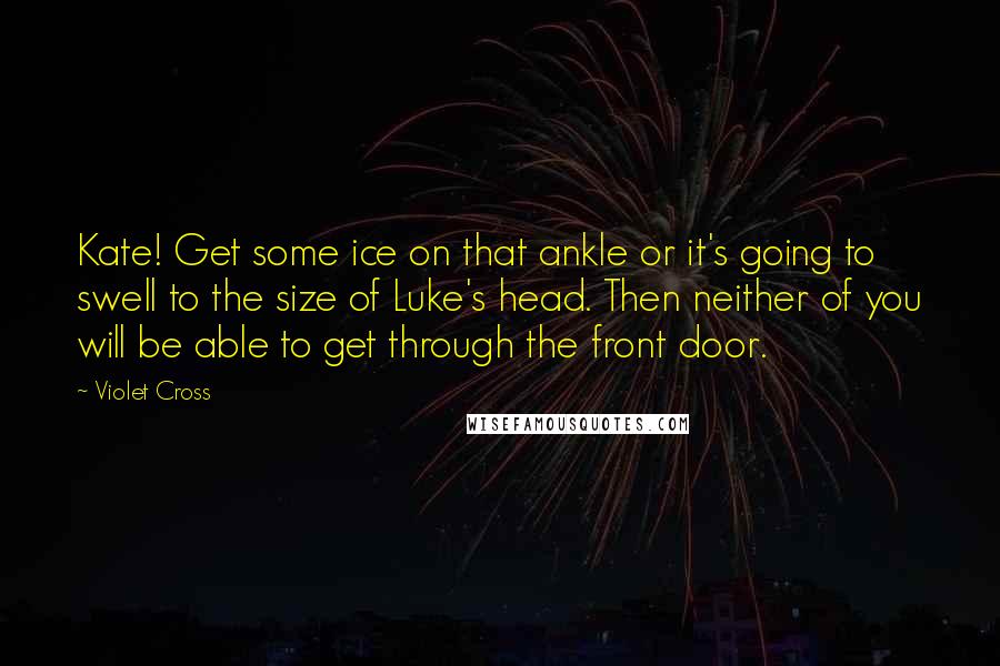 Violet Cross Quotes: Kate! Get some ice on that ankle or it's going to swell to the size of Luke's head. Then neither of you will be able to get through the front door.