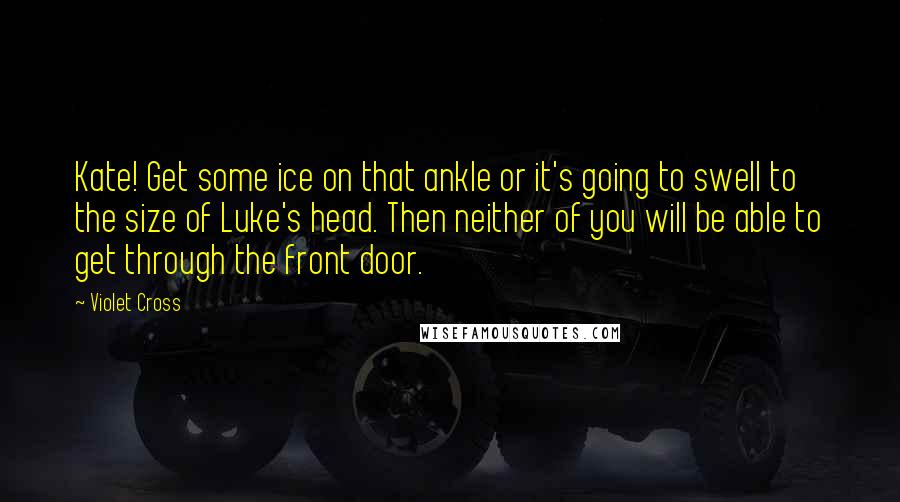 Violet Cross Quotes: Kate! Get some ice on that ankle or it's going to swell to the size of Luke's head. Then neither of you will be able to get through the front door.