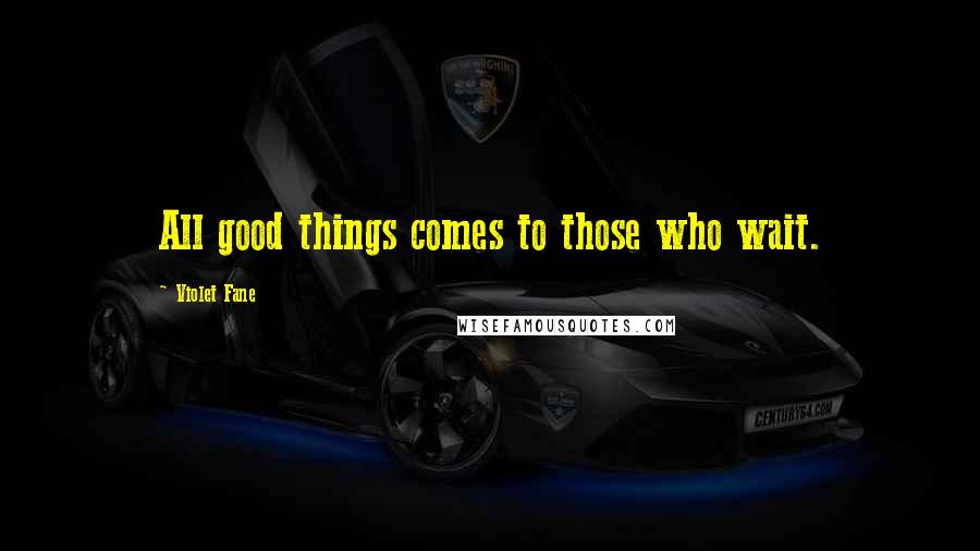 Violet Fane Quotes: All good things comes to those who wait.