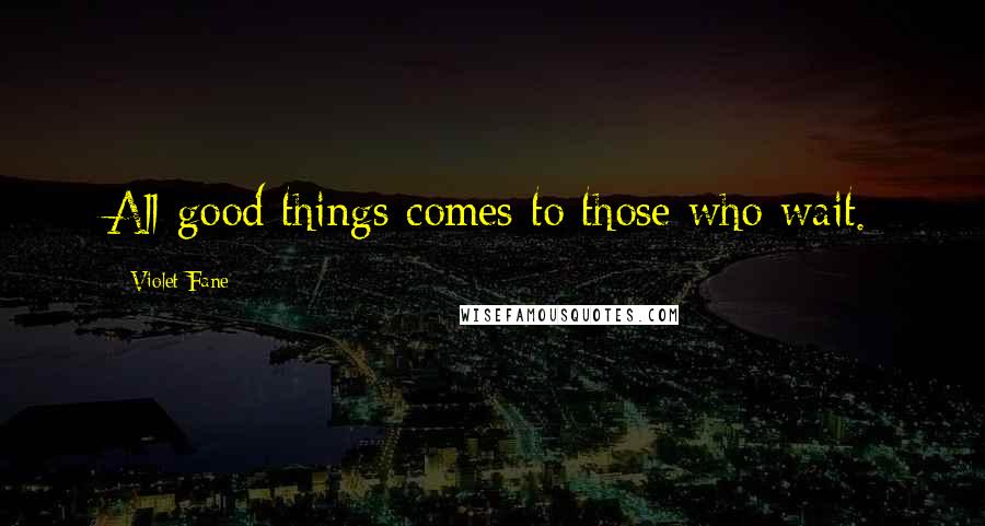 Violet Fane Quotes: All good things comes to those who wait.