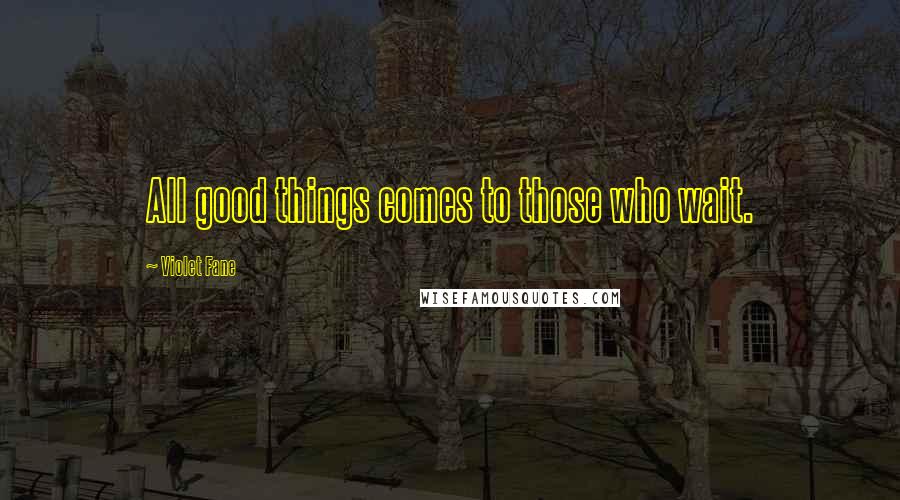 Violet Fane Quotes: All good things comes to those who wait.