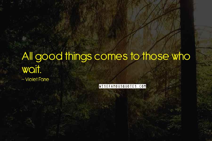 Violet Fane Quotes: All good things comes to those who wait.