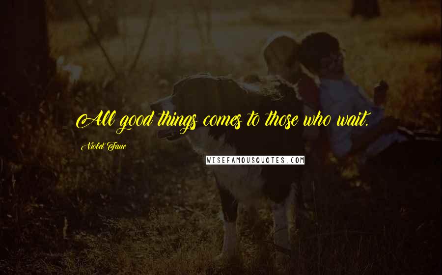 Violet Fane Quotes: All good things comes to those who wait.