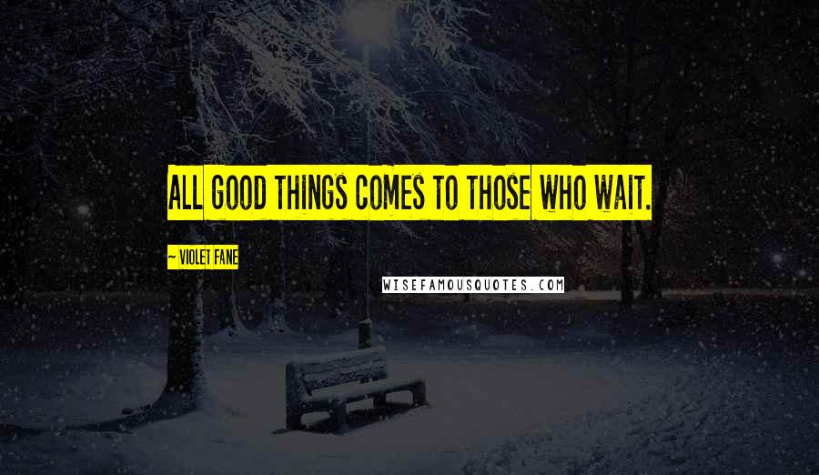 Violet Fane Quotes: All good things comes to those who wait.