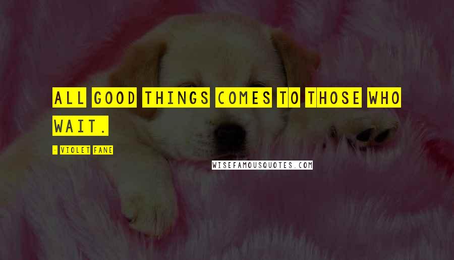 Violet Fane Quotes: All good things comes to those who wait.