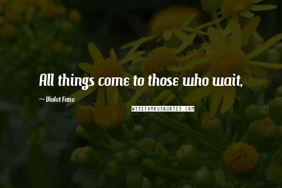 Violet Fane Quotes: All things come to those who wait,