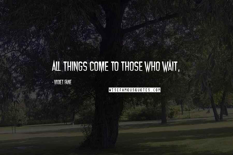 Violet Fane Quotes: All things come to those who wait,