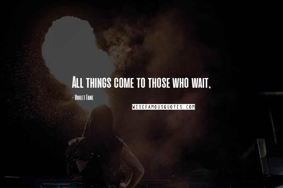 Violet Fane Quotes: All things come to those who wait,