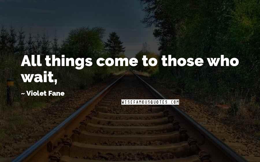 Violet Fane Quotes: All things come to those who wait,