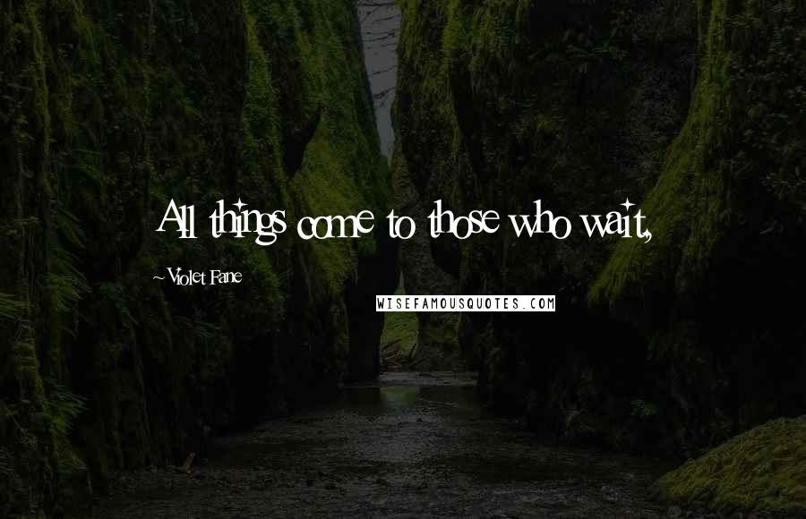 Violet Fane Quotes: All things come to those who wait,