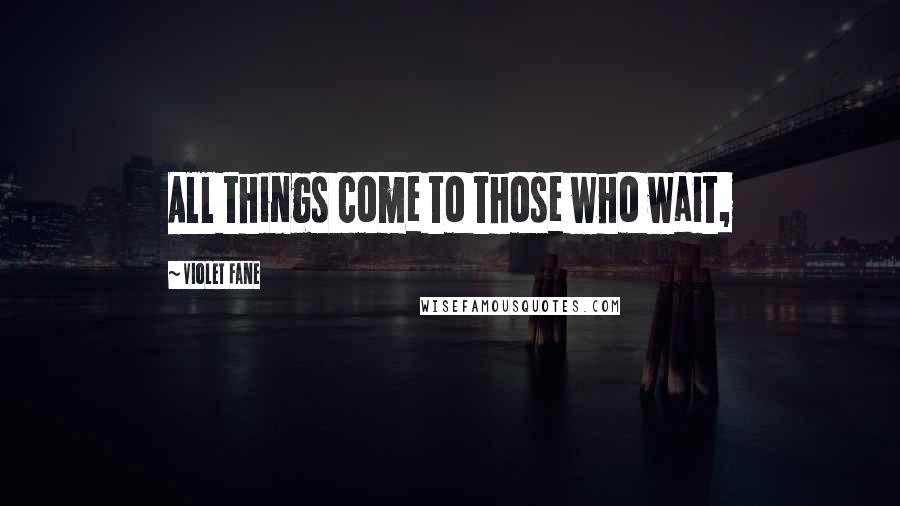 Violet Fane Quotes: All things come to those who wait,