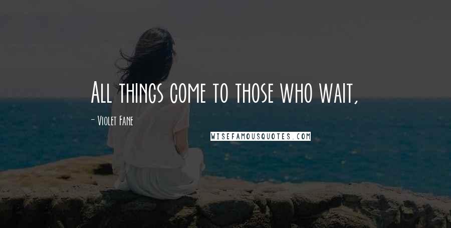 Violet Fane Quotes: All things come to those who wait,
