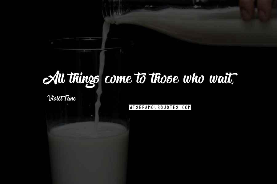Violet Fane Quotes: All things come to those who wait,