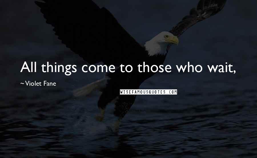 Violet Fane Quotes: All things come to those who wait,