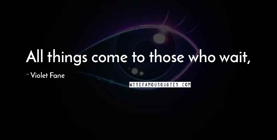 Violet Fane Quotes: All things come to those who wait,