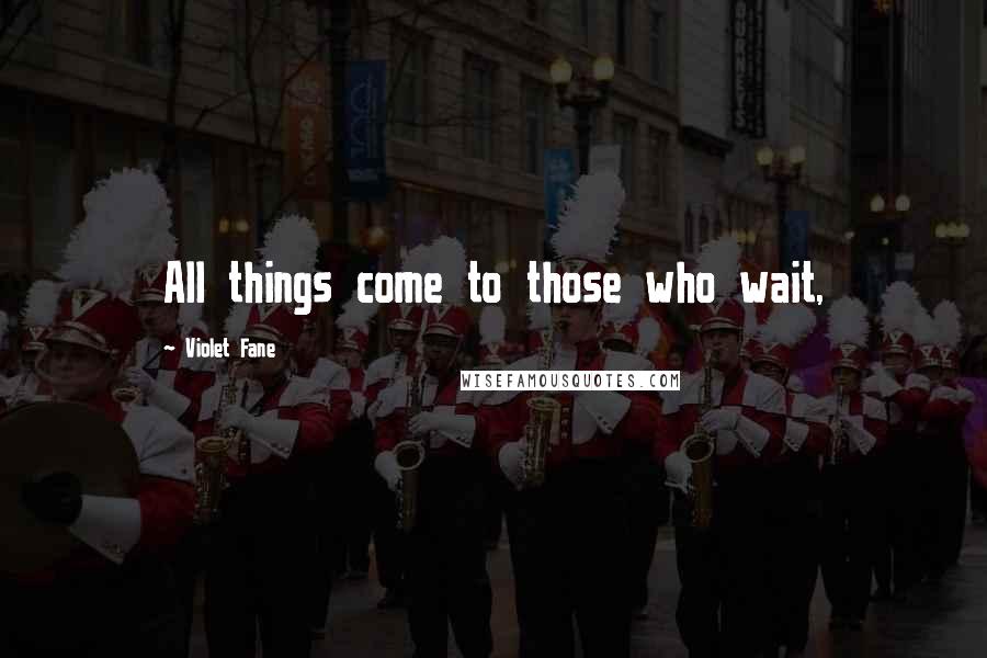Violet Fane Quotes: All things come to those who wait,