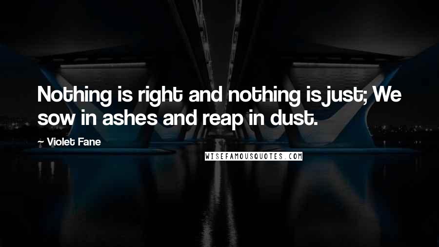 Violet Fane Quotes: Nothing is right and nothing is just; We sow in ashes and reap in dust.