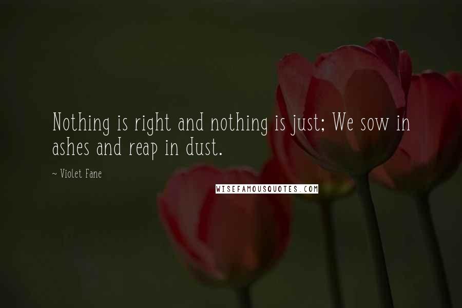 Violet Fane Quotes: Nothing is right and nothing is just; We sow in ashes and reap in dust.