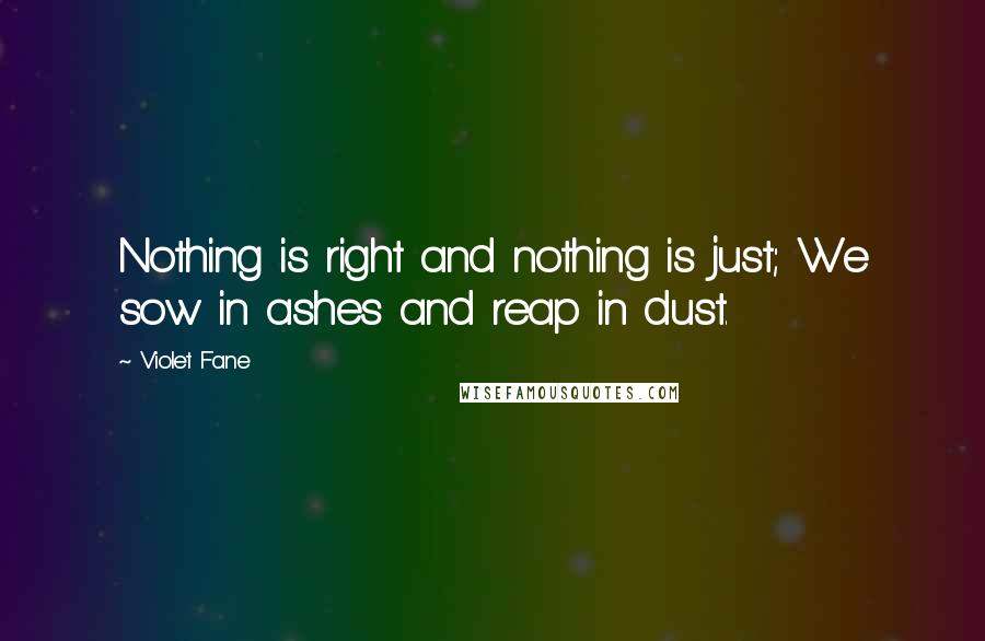 Violet Fane Quotes: Nothing is right and nothing is just; We sow in ashes and reap in dust.