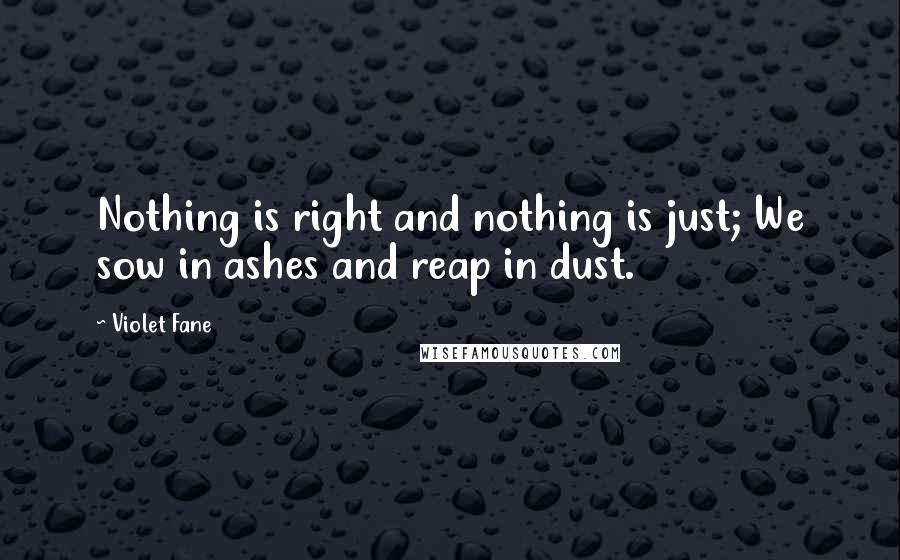 Violet Fane Quotes: Nothing is right and nothing is just; We sow in ashes and reap in dust.