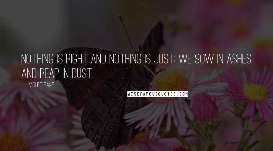 Violet Fane Quotes: Nothing is right and nothing is just; We sow in ashes and reap in dust.