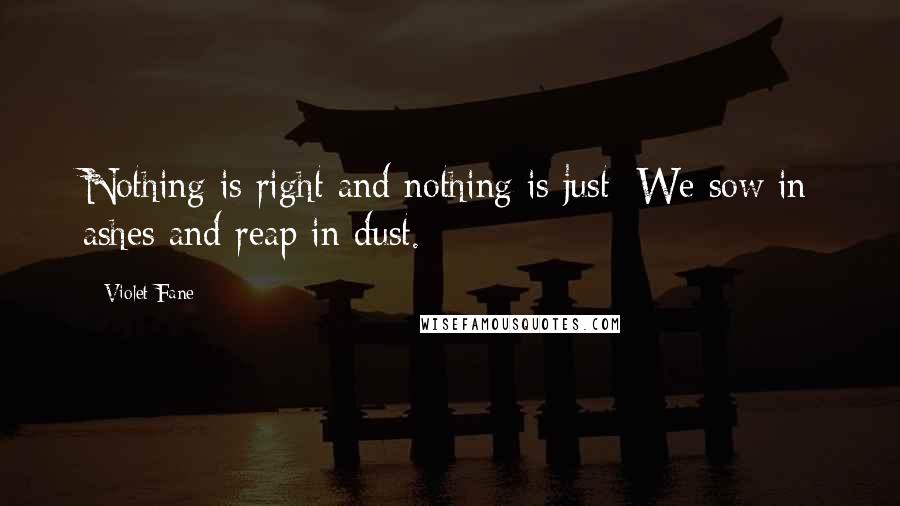 Violet Fane Quotes: Nothing is right and nothing is just; We sow in ashes and reap in dust.