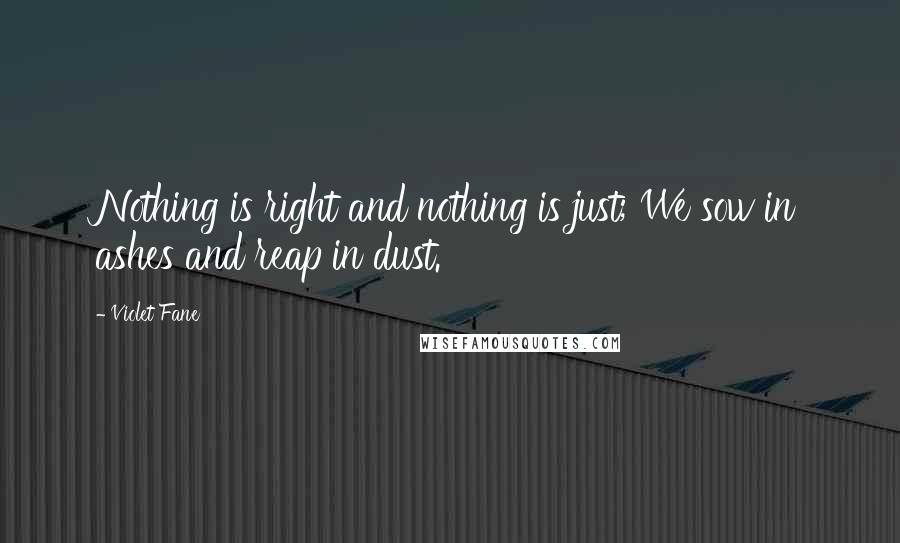 Violet Fane Quotes: Nothing is right and nothing is just; We sow in ashes and reap in dust.