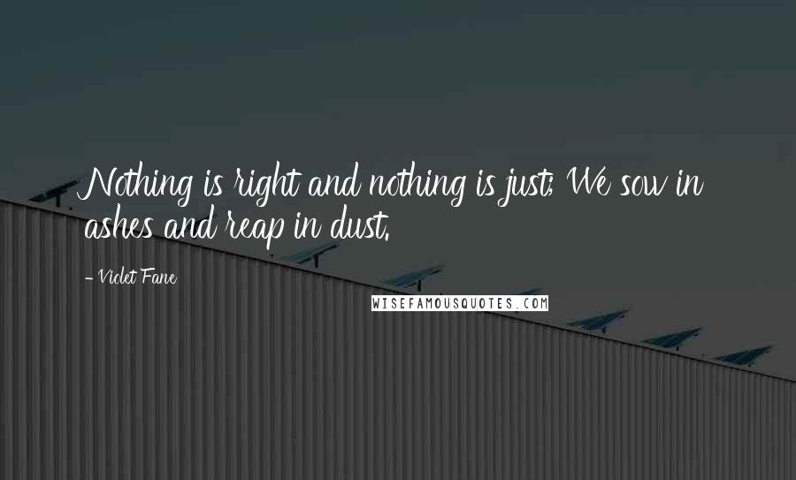 Violet Fane Quotes: Nothing is right and nothing is just; We sow in ashes and reap in dust.