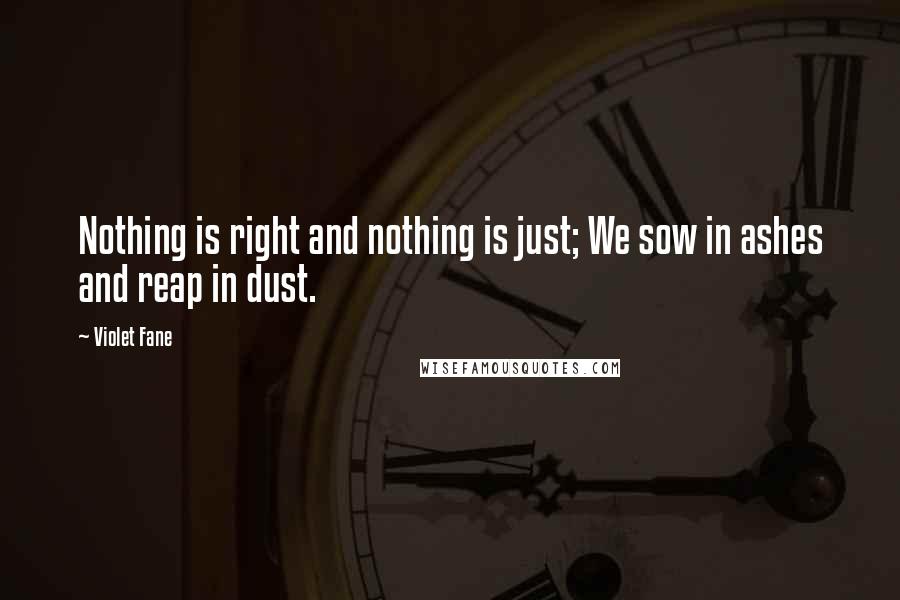 Violet Fane Quotes: Nothing is right and nothing is just; We sow in ashes and reap in dust.