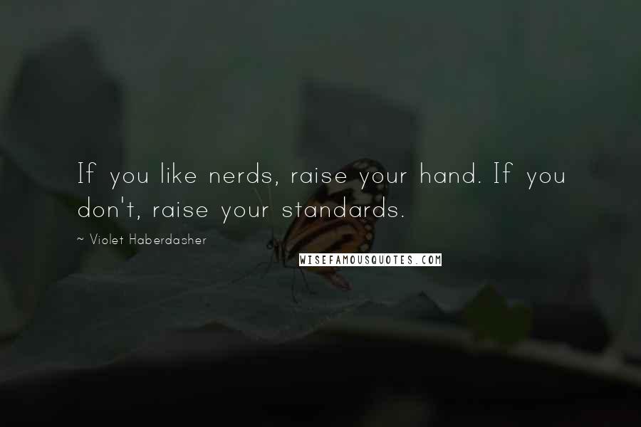 Violet Haberdasher Quotes: If you like nerds, raise your hand. If you don't, raise your standards.