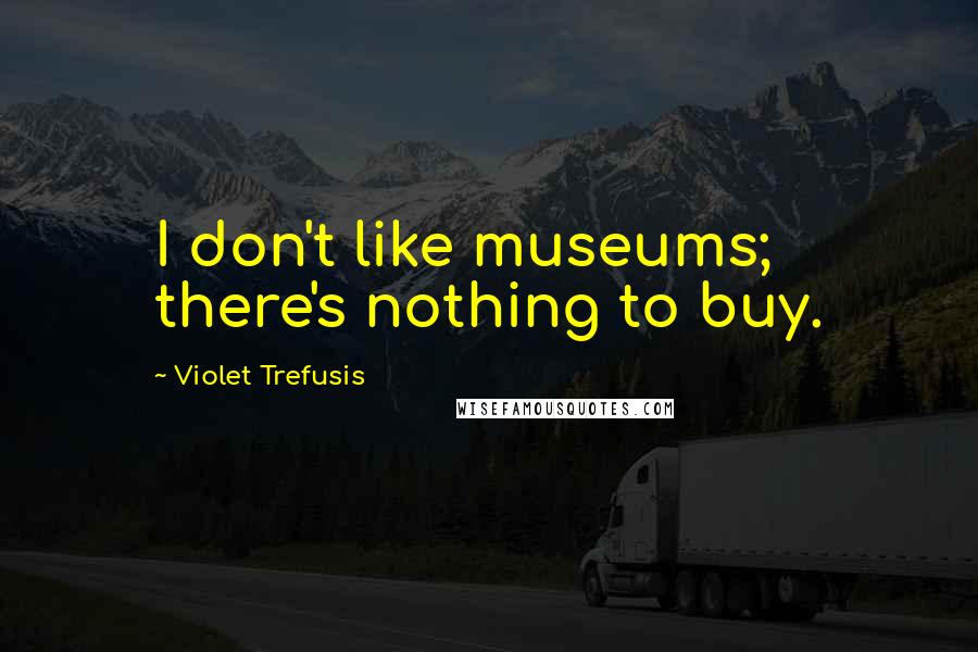 Violet Trefusis Quotes: I don't like museums; there's nothing to buy.