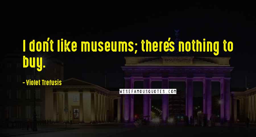 Violet Trefusis Quotes: I don't like museums; there's nothing to buy.