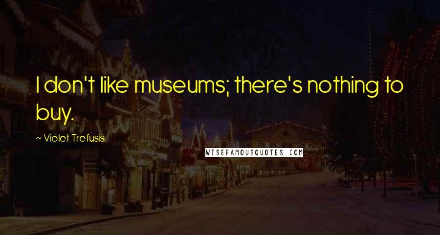 Violet Trefusis Quotes: I don't like museums; there's nothing to buy.