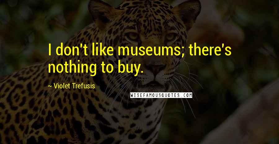 Violet Trefusis Quotes: I don't like museums; there's nothing to buy.