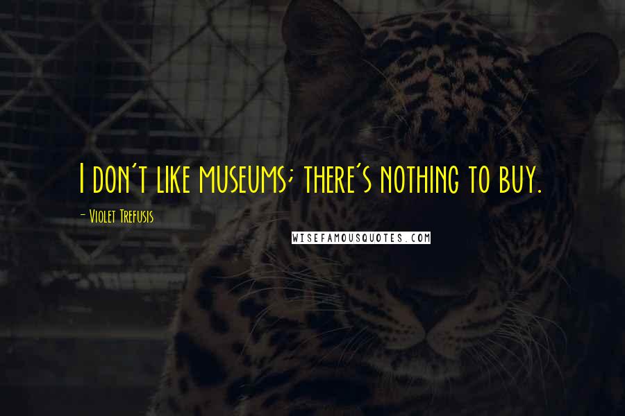 Violet Trefusis Quotes: I don't like museums; there's nothing to buy.