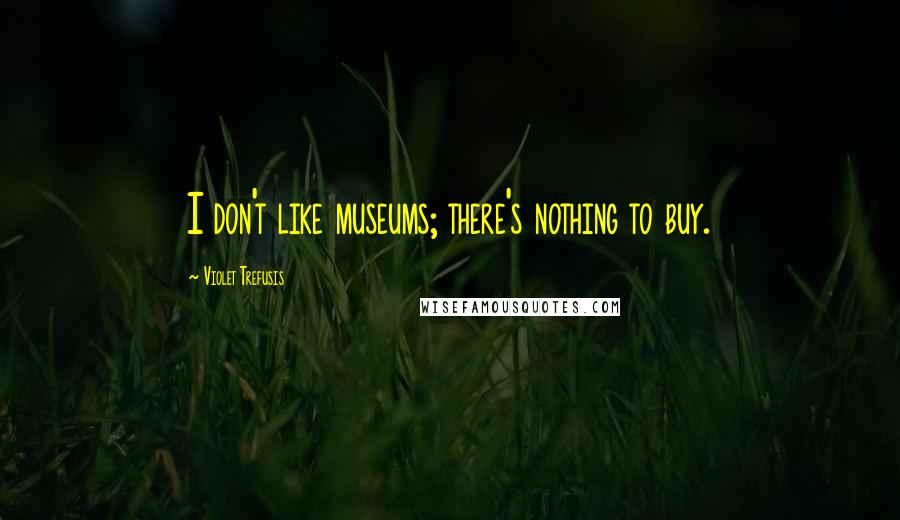 Violet Trefusis Quotes: I don't like museums; there's nothing to buy.