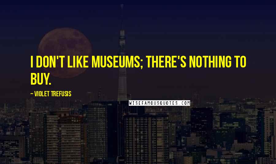 Violet Trefusis Quotes: I don't like museums; there's nothing to buy.