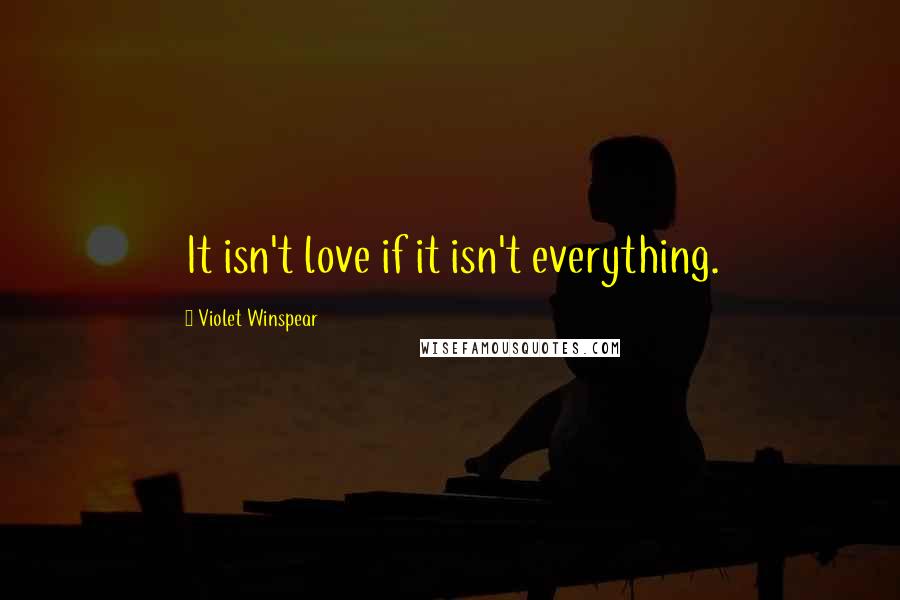 Violet Winspear Quotes: It isn't love if it isn't everything.