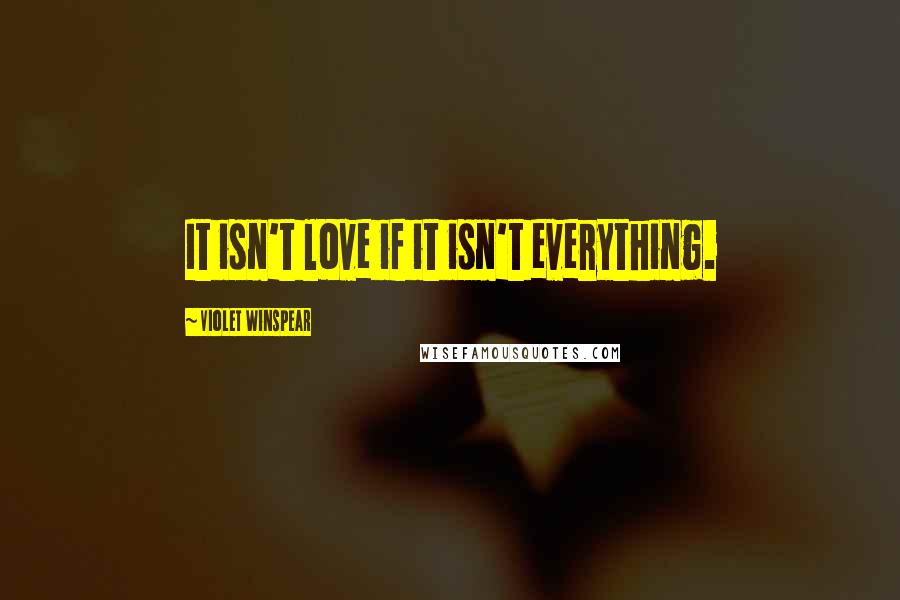 Violet Winspear Quotes: It isn't love if it isn't everything.