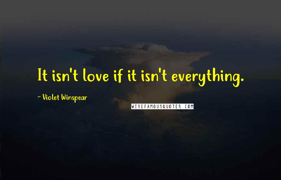 Violet Winspear Quotes: It isn't love if it isn't everything.