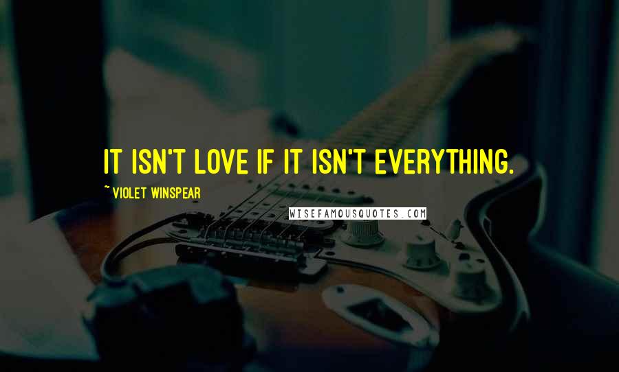 Violet Winspear Quotes: It isn't love if it isn't everything.