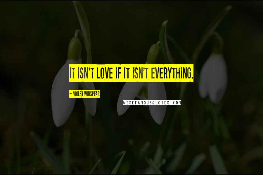 Violet Winspear Quotes: It isn't love if it isn't everything.