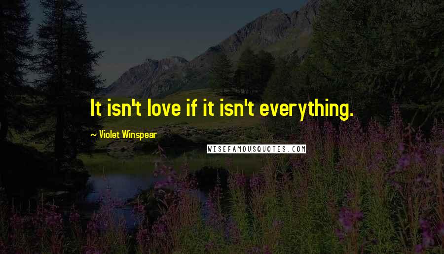 Violet Winspear Quotes: It isn't love if it isn't everything.