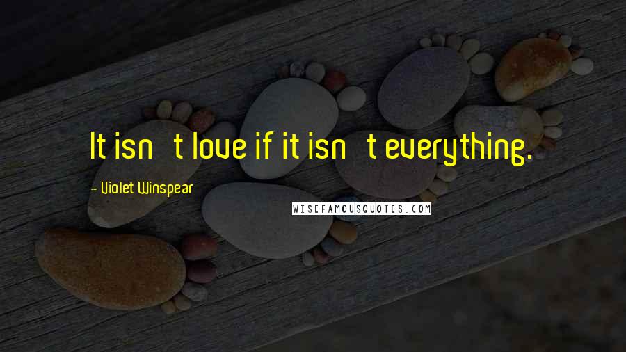 Violet Winspear Quotes: It isn't love if it isn't everything.